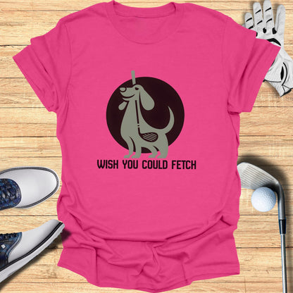 Wish You Could Fetch T-Shirt