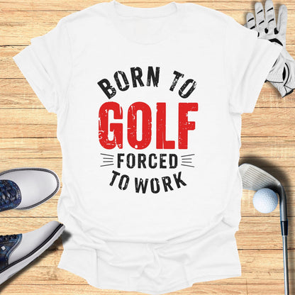 Born to Golf, Forced to Work T-Shirt